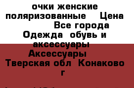 очки женские поляризованные  › Цена ­ 1 500 - Все города Одежда, обувь и аксессуары » Аксессуары   . Тверская обл.,Конаково г.